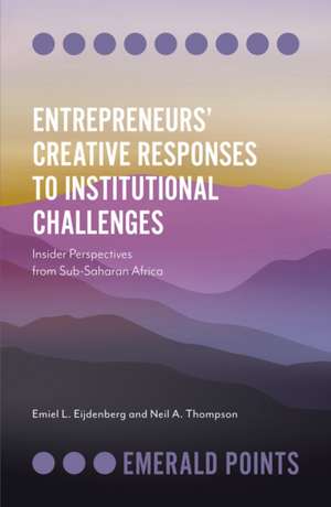 Entrepreneurs′ Creative Responses to Institution – Insider Perspectives from Sub–Saharan Africa de Emiel L. Eijdenberg