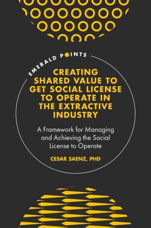 Creating Shared Value to get Social License to O – A Framework for Managing and Achieving the Social License to Operate de Cesar Saenz