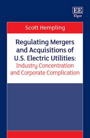 Regulating Mergers and Acquisitions of U.S. Electric Utilities: Industry Concentration and Corporate Complication de Scott Hempling