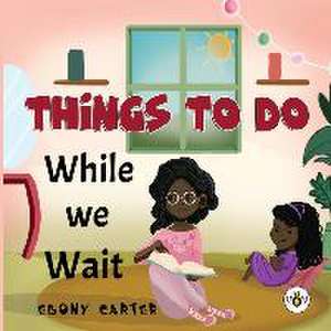 Things To Do While We Wait de Ebony Carter