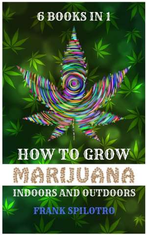 HOW TO GROW MARIJUANA INDOORS AND OUTDOORS de Frank Spilotro