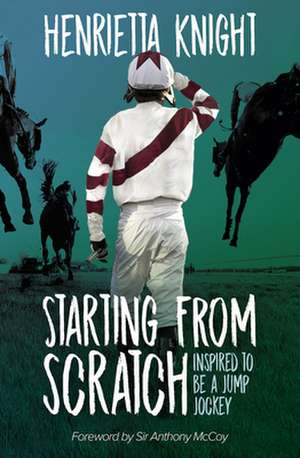 Starting from Scratch: Inspired to Be a Jump Jockey de Henrietta Knight