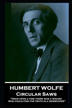 Humbert Wolfe - Circular Saws: 'Once upon a time there was a wizard who could find the truth in a newspaper'' de Humbert Wolfe