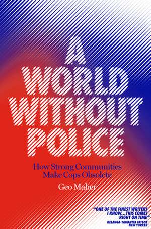 A World Without Police: How Strong Communities Make Cops Obsolete de Geo Maher