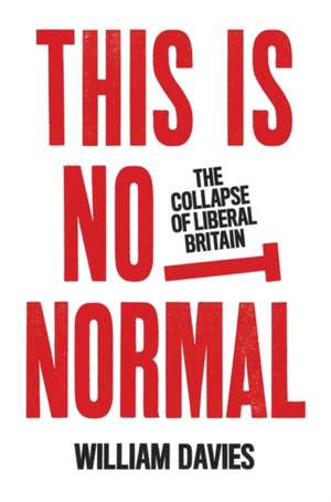 This Is Not Normal: The Collapse of Liberal Britain de William Davies