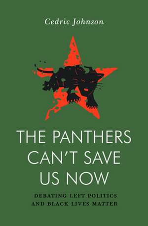 The Panthers Can't Save Us Now: Debating Left Politics and Black Lives Matter de Cedric Johnson