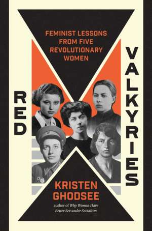 Red Valkyries: Feminist Lessons from Five Revolutionary Women de Kristen Ghodsee