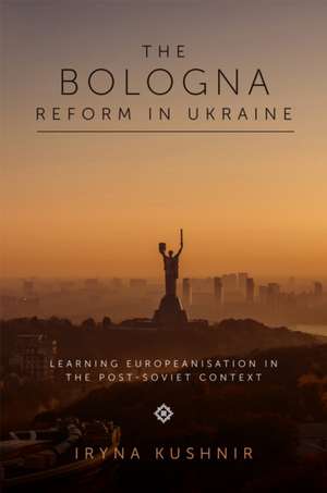 The Bologna Reform in Ukraine – Learning Europeanisation in the Post–Soviet Context de Iryna Kushnir