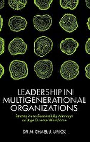 Leadership in Multigenerational Organizations – Strategies to Successfully Manage an Age Diverse Workforce de Mike Urick