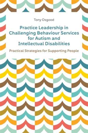 Practice Leadership in Challenging Behaviour Services for Autism and Intellectual Disabilities de Tony Osgood