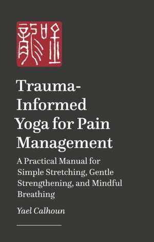 Trauma-informed Yoga for Pain Management de Yael Calhoun