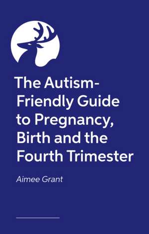 The Autism-Friendly Guide to Pregnancy, Birth and the Fourth Trimester de Aimee Grant