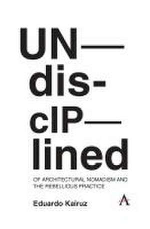 Undisciplined: Of Architectural Nomadism and the Rebellious Practice de Eduardo Kairuz