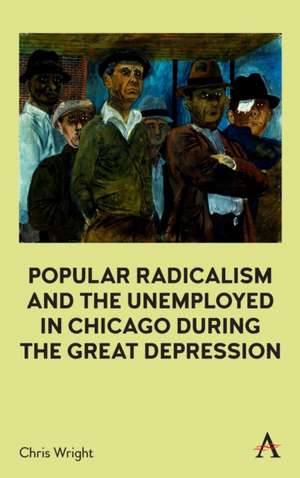 Popular Radicalism and the Unemployed in Chicago during the Great Depression de Chris Wright