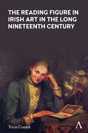 The Reading Figure in Irish Art in the Long Nineteenth Century de Tricia Cusack