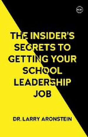 The Insider's Secrets to Getting Your School Leadership Job de Larry Aronstein