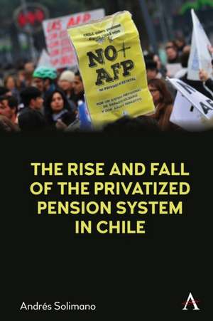 The Rise and Fall of the Privatized Pension System in Chile de Andrés Solimano