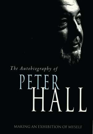 Making an Exhibition of Myself: the autobiography of Peter Hall: The Autobiography of Peter Hall de Peter Hall