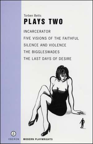 Betts: Plays Two: Incarcerator; Five Visions of the Faithful; Silence and Violence; The Biggleswade; The Last Days of Diser de Torben Betts