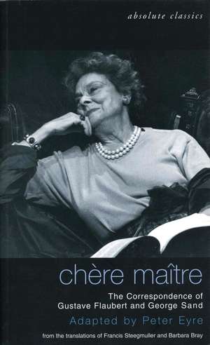 Chere Maitre: The Correspondence of Gustave Flaubert and George Sand de Peter Eyre