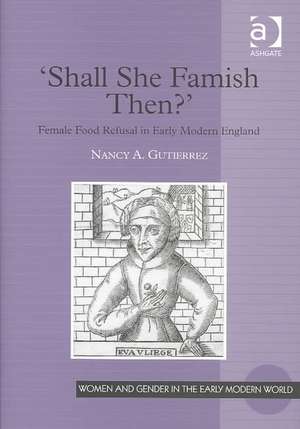 'Shall She Famish Then?': Female Food Refusal in Early Modern England de Nancy A. Gutierrez