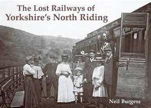 The Lost Railways of Yorkshire's North Riding de Neil Burgess