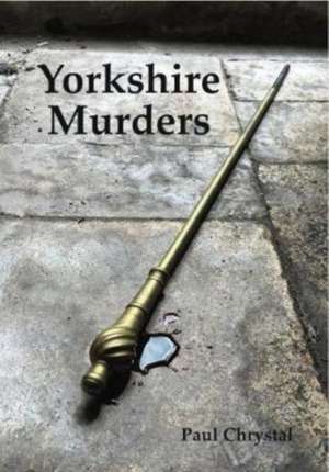 Yorkshire Murders, Manslaughter, Madness & Executions de Paul Chrystal