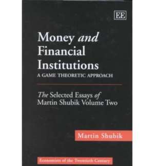 Money and Financial Institutions – A Game Theore – The Selected Essays of Martin Shubik Volume Two de Martin Shubik