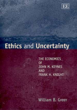 Ethics and Uncertainty – The Economics of John M. Keynes and Frank H. Knight de William Greer