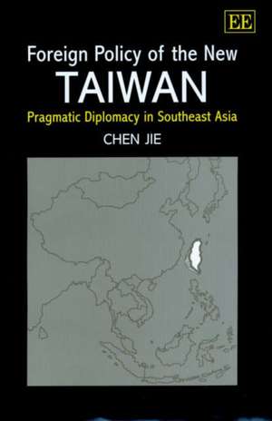 Foreign Policy of the New Taiwan – Pragmatic Diplomacy in Southeast Asia de Chen Jie