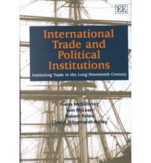 International Trade and Political Institutions – Instituting Trade in the Long Nineteenth Century de Fiona Mcgillivay