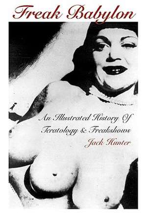 Freak Babylon: An Illustrated History of Teratology & Freakshows de Jack Hunter