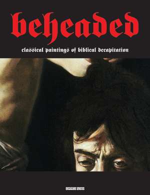 Beheaded: Classical Paintings of Biblical Decapitation (Illuminated Masters Volume 1) de Gianfranco Sodoma