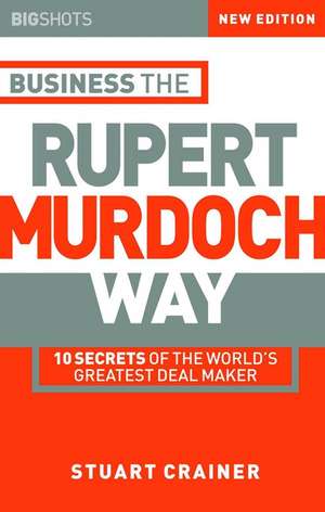 Business the Rupert Murdoch Way 2e – 10 Secrets of the Worlds Greatest Dealmaker de S Crainer