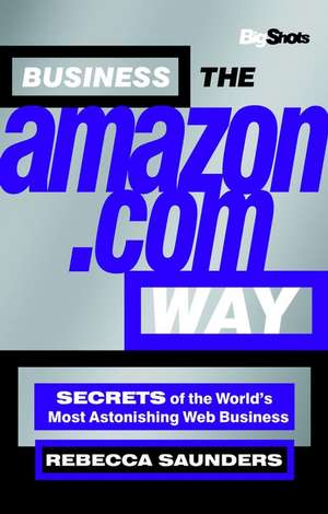 Business the Amazon.com Way – Secrets of the Worlds Most Astonishing Web Business de R Saunders