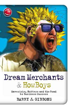 Dream Merchants & HowBoys: Mavericks, Nutters and the Road to Business Success de Barry J. Gibbons