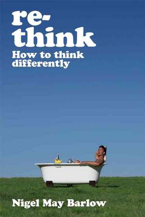 Re–Think: How to Think Differently de Nigel May Barlow