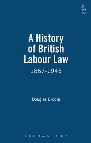 A History of British Labour Law: 1867-1945 de Douglas Brodie