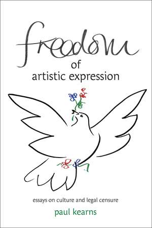 Freedom of Artistic Expression: Essays on Culture and Legal Censure de Paul Kearns