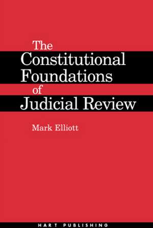 The Constitutional Foundations of Judicial Review de Mark Elliott