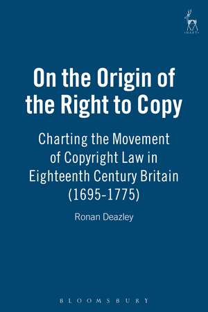 On the Origin of the Right to Copy: Charting the Movement of Copyright Law in Eighteenth Century Britain (1695-1775) de Ronan Deazley