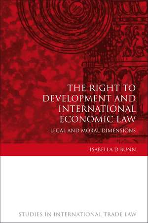 The Right to Development and International Economic Law: Legal and Moral Dimensions de Isabella D Bunn