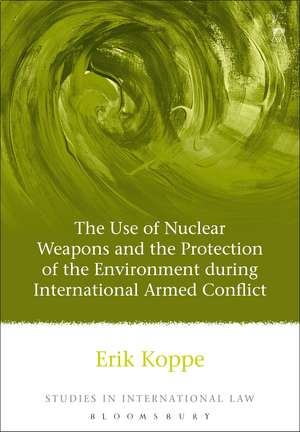 The Use of Nuclear Weapons and the Protection of the Environment during International Armed Conflict de Erik V Koppe