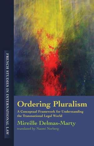 Ordering Pluralism: A Conceptual Framework for Understanding the Transnational Legal World de Mireille Delmas-Marty