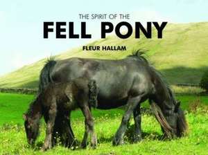 The Spirit of the Fell Pony de Fleur Hallam