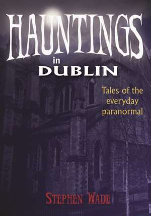 Hauntings in Dublin de Stephen Wade