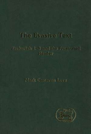 The Evasive Text: Zechariah 1-8 and the Frustrated Reader de Mark Cameron Love