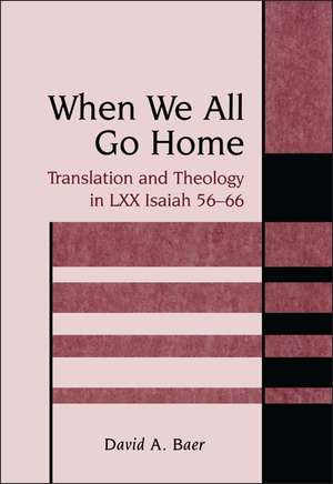 When We All Go Home: Translation and Theology in LXX Isaiah 56-66 de David A. Baer