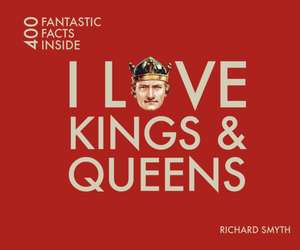 I Love Kings & Queens: 400 Fantastic Facts Inside de Richard Smyth