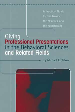 Giving Professional Presentations in the Behavioral Sciences and Related Fields: A Practical Guide for Novice, the Nervous and the Nonchalant de Michael J. Platow